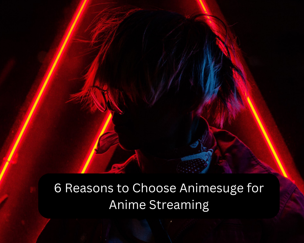 6 Reasons to Choose Animesuge for Anime Streaming