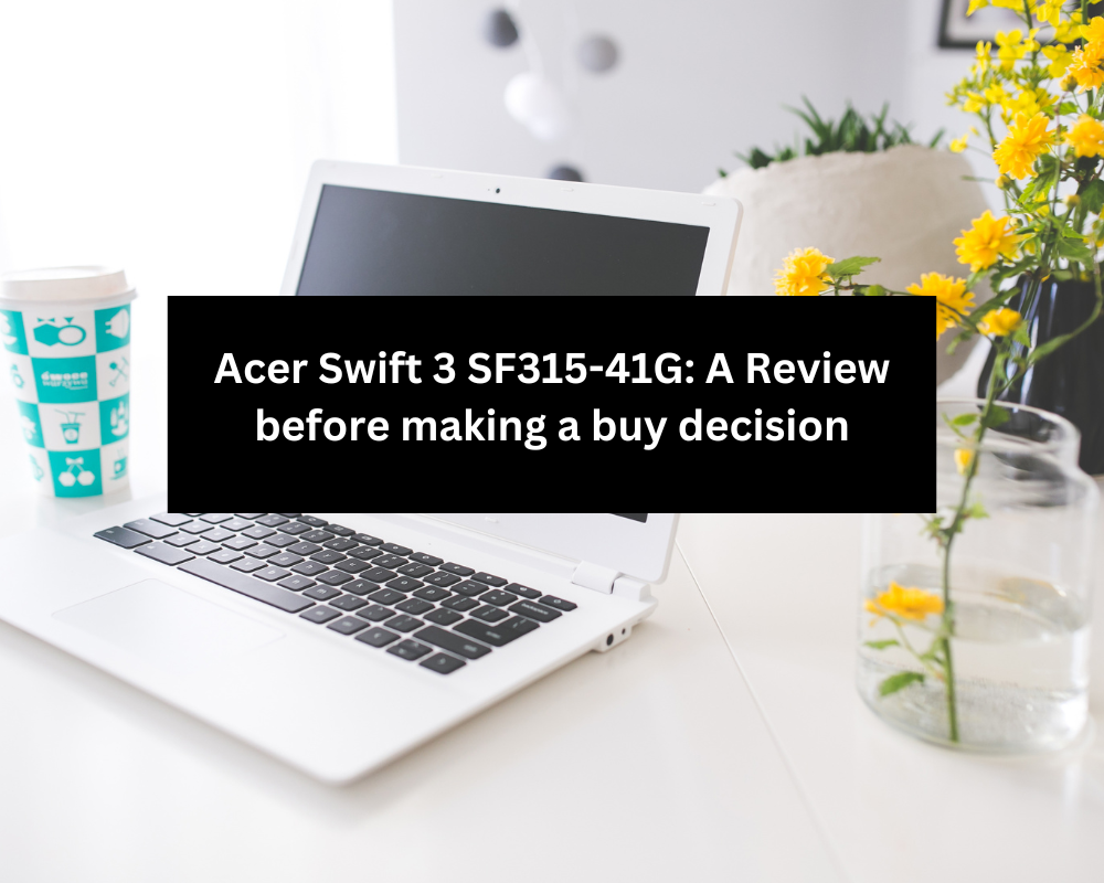 Acer Swift 3 SF315-41G: A Review before making a buy decision