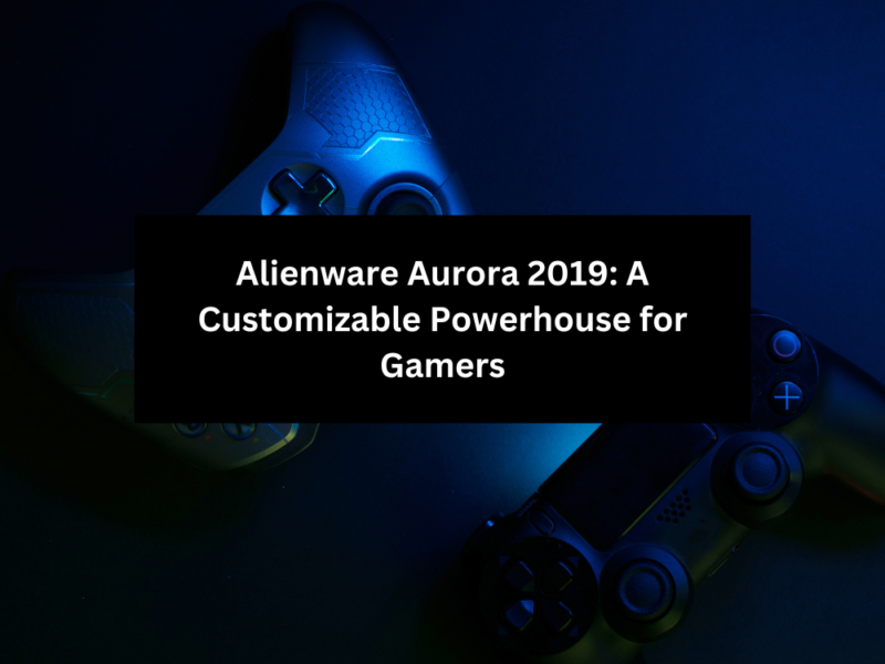Alienware Aurora 2019: A Customizable Powerhouse for Gamers