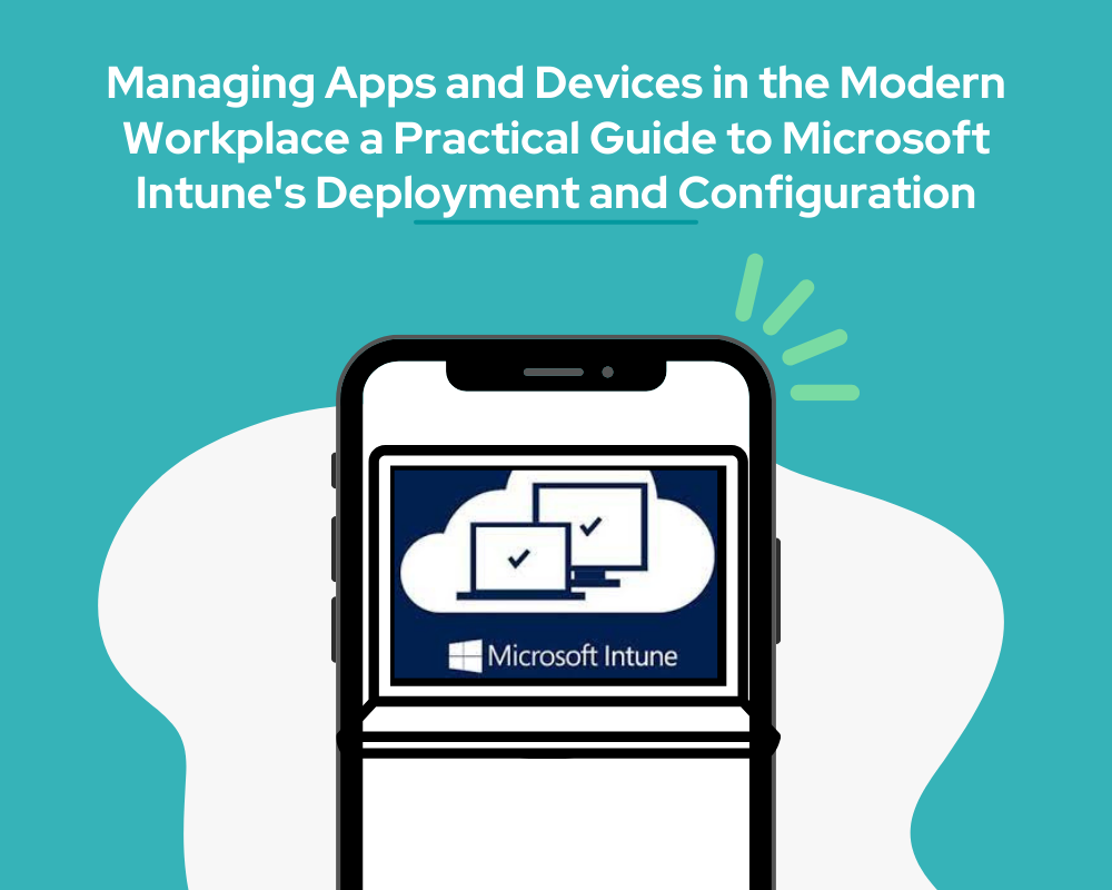 Managing Apps and Devices in the Modern Workplace a Practical Guide to Microsoft Intune's Deployment and Configuration