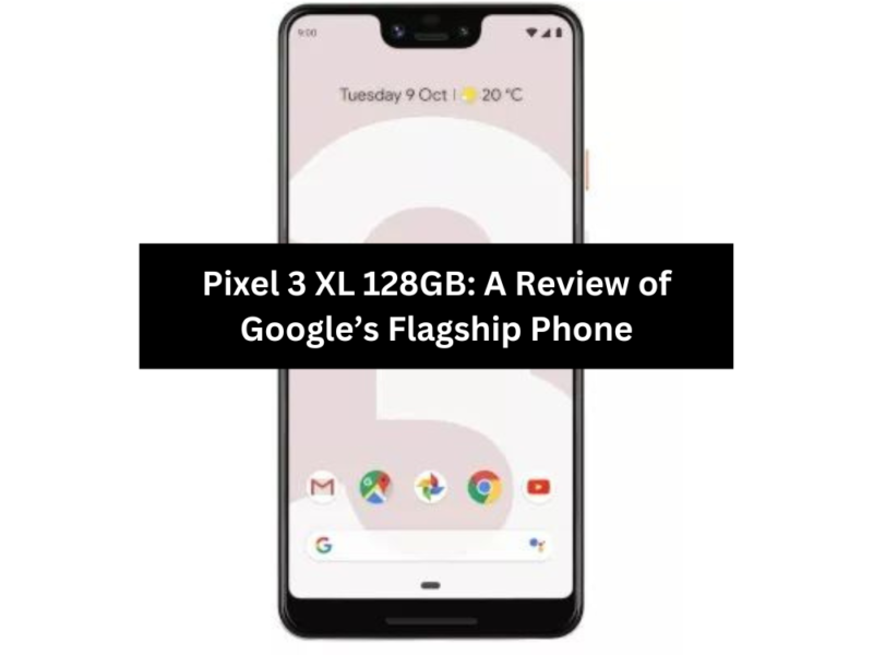 Pixel 3 XL 128GB A Review of Google’s Flagship Phone