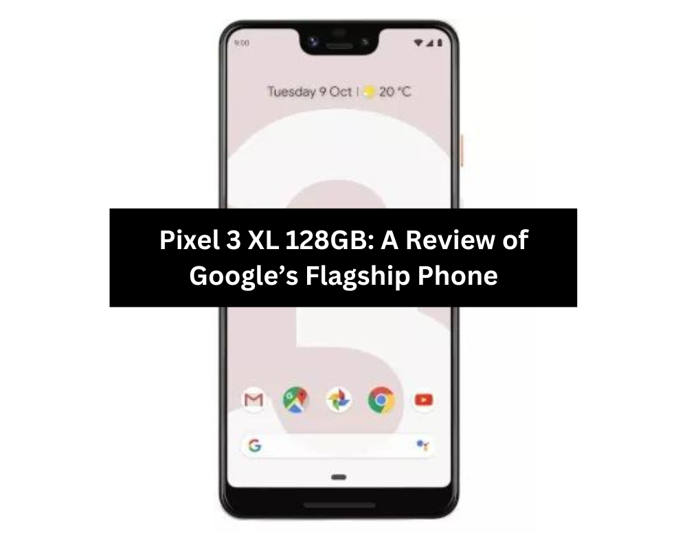 Pixel 3 XL 128GB A Review of Google’s Flagship Phone