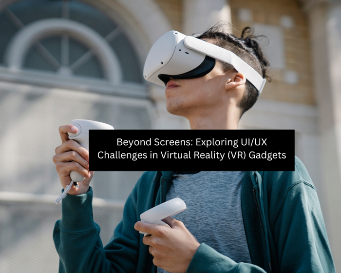 Beyond Screens Exploring UIUX Challenges in Virtual Reality (VR) Gadgets
