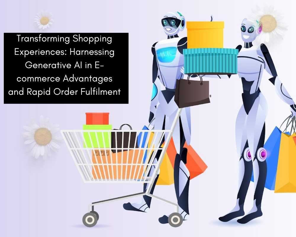 Transforming Shopping Experiences: Harnessing Generative AI in E-commerce Advantages and Rapid Order Fulfilment