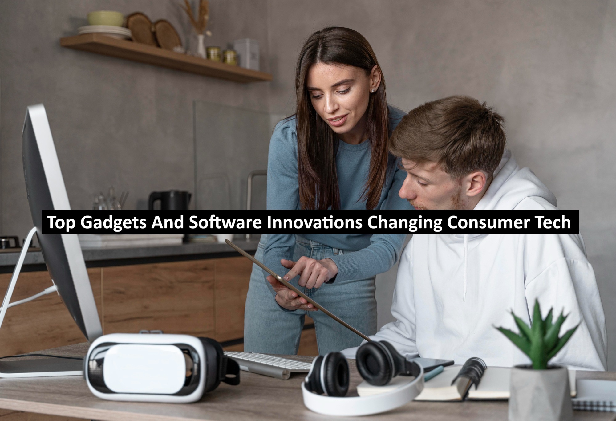Top Gadgets And Software Innovations Changing Consumer Tech